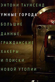 Умные города: большие данные, гражданские хакеры и поиски новой утопии