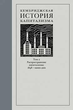 Кембриджская история капитализма. Том 2: Распространение капитализма: 1848 – наши дни