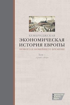 Кембриджская экономическая история Европы Нового и Новейшего времени. Том 1: 1700-1870 (электронная)